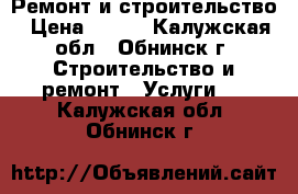  Ремонт и строительство › Цена ­ 700 - Калужская обл., Обнинск г. Строительство и ремонт » Услуги   . Калужская обл.,Обнинск г.